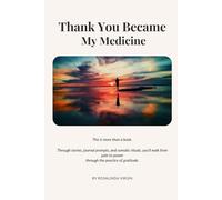 Thank You Became My Medicine: From Pain to Power Through the Practice of Gratitude
