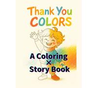 Thank You Colors: A Coloring × Story Book: A Heartwarming Coloring and Story Book That Teaches Gratitude and Kindness - Perfect for Kids Ages 3-8, Families, and Classrooms.
