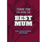 Thank You for Being the Best Mum - Large Letter Colouring Gift Book: Easy Designs with Uplifting Quotes to Celebrate a Wonderful Mother