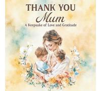 “ Thank You Mum “ A Keepsake of Love and Gratitude: Heartfelt Gift Book with Loving Messages of Appreciation - Perfect for Mother’s Day, Birthdays, or Just Because