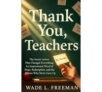 Thank You, Teachers: The Secret Letters That Changed Everything: An Inspirational Novel of Hope, Redemption, and the Heroes Who Never Gave Up