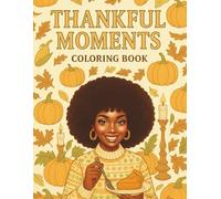 Thankful Moments: A Thanksgiving Coloring Book for Black Women Featuring Cozy Fall Scenes, Delicious Feasts, Family Gatherings, and Heartwarming ... for Gratitude, Relaxation, and Creative Joy