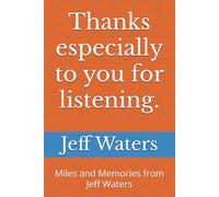Thanks especially to you for listening.: Miles and Memories from Jeff Waters