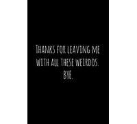 Thanks for leaving me with all these weirdos. BYE.: Perfect goodbye gift for coworker that is leaving / going away gift for your co worker, boss, manager, employee.
