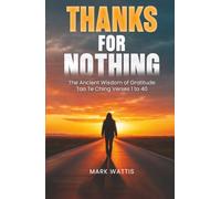 Thanks for Nothing: The Ancient Wisdom of Gratitude Tao Te Ching Verses 1 to 40 - Volume 1