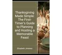 Thanksgiving Made Simple: The First-Timer’s Guide to Planning and Hosting a Memorable Feast