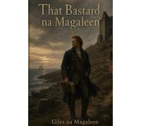 That Bastard na Magaleen: Being the Memoirs, Apologies, Receipts, Contradictions and Highly Partial Recollections of Séamus Ruadh na Magaleen
