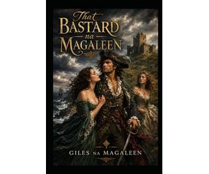 That Bastard na Magaleen: Being the Memoirs, Apologies, Receipts, Contradictions and Highly Partial Recollections of Séamus Ruadh na Magaleen