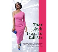 That Bitch Tried To Kill Me: My Raw Journey Through Stage 2 HER2-Positive Breast Cancer - Faith, Fight, and Survival