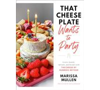 That Cheese Plate Wants to Party: Festive Boards, Spreads, and Recipes with the Cheese By Numbers Method