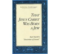 That Jesus Christ Was Born a Jew: Karl Barth's "Doctrine of Israel"