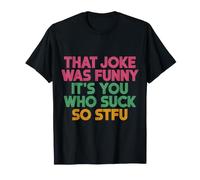 That Joke Was Funny It's You Who Suck So STFU ||- T-Shirt