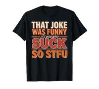 That Joke Was Funny It's You Who Suck So STFU - T-Shirt