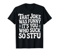 That Joke Was Funny It's You Who Suck So STFU |- T-Shirt