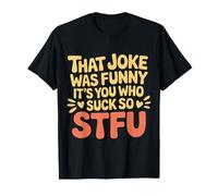 That Joke Was Funny It's You Who Suck So STFU ||- T-Shirt