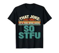 That Joke Was Funny It's You Who Suck So STFU - T-Shirt