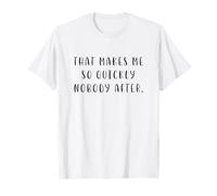 That Makes me So Quickly Nobody After T-Shirt