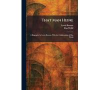 That Man Heine: A Biography by Lewis Browne, With the Collaboration of Elsa Weihl
