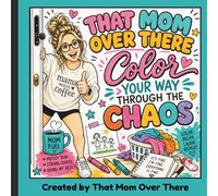 That Mom Over There: Color Your Way Through The Chaos: A Bold & Easy Coloring Book for Overwhelmed Moms, Working Moms & Busy Moms