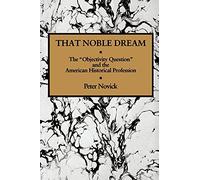 That Noble Dream: The 'Objectivity Question' and the American Historical Profession (Ideas in Context)