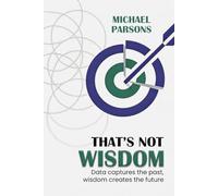 That’s Not Wisdom: Data Captures the Past, Wisdom Creates the Future