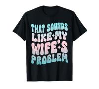 That Sound Like My Husbands Problem Humour Jokes Wife T-Shirt
