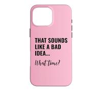 That Sounds Like a Bad Idea What Time Men This is a Bad Idea Coque pour iPhone 16 Pro Max