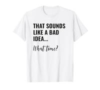 That Sounds Like a Bad Idea What Time Men This is a Bad Idea T-Shirt