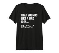 That Sounds Like a Bad Idea What Time This is a Bad Idea T-Shirt Haut de Gamme