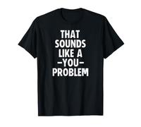 That Sounds Like a You Problem T-Shirt