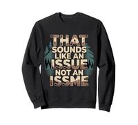 That Sounds Like an Issue Not an Issme Witty Sass |- Sweatshirt