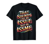 That Sounds Like an Issue Not an Issme Witty Sass |- T-Shirt