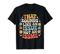 That Sounds Like an Issue Not an Issme Witty Sass - T-Shirt