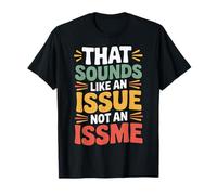That Sounds Like an Issue Not an Issme Witty Sass - T-Shirt