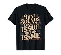 That Sounds Like an Issue Not an Issme Witty Sass |- T-Shirt