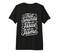 That Sounds Like an Issue Not an Issme Witty Sass - T-Shirt Haut de Gamme