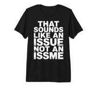 That Sounds Like an Issue Not an Issme Witty Sass |- T-Shirt Haut de Gamme