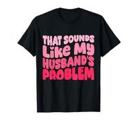 That Sounds Like My Husband's Problem Funny Wife T-Shirt
