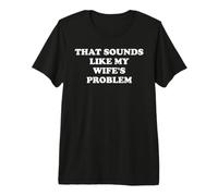 That Sounds Like My Wifes Problem Mens Spoiled Husband Funny T-Shirt Haut de Gamme