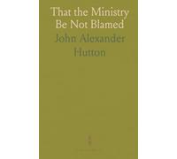 That the Ministry Be Not Blamed: Lectures to Divinity Students in Aberdeen, Edinburgh, and Glasgow in the Spring of 1921
