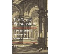 That Tyrant, Persuasion: How Rhetoric Shaped the Roman World