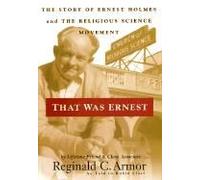 That Was Ernest: The Story Of Ernest Holmes And The Religious Science Movement