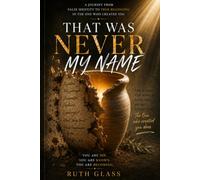 THAT WAS NEVER MY NAME: A JOURNEY FROM FALSE IDENTITY TO TRUE BELONGING IN THE ONE WHO CREATED YOU