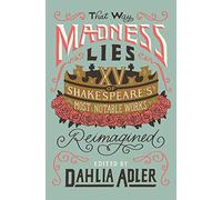 That Way Madness Lies: Fifteen of Shakespeare's Most Notable Works Reimagined