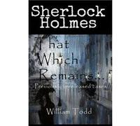 That Which Remains... Sherlock Holmes Previously Unreleased Cases - William Todd - Amazon Digital Services LLC KDP - Livre en Anglais William ToddWilliam Todd (Auteur)