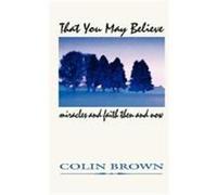 That You May Believe: Miracles and Faith Then and Now Brown, Colin (Auteur)