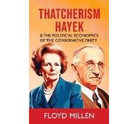 Thatcherism Hayek & The Political Economics Of The Conservative Party