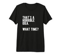 « That's a Horrible Idea What Time » T-Shirt Haut de Gamme
