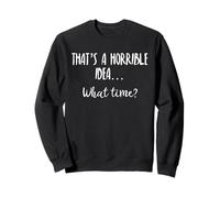 Thats a Horrible Idea What Time This is a Bad Idea What Time Sweatshirt
