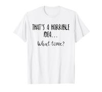 Thats a Horrible Idea What Time This is a Bad Idea What Time T-Shirt